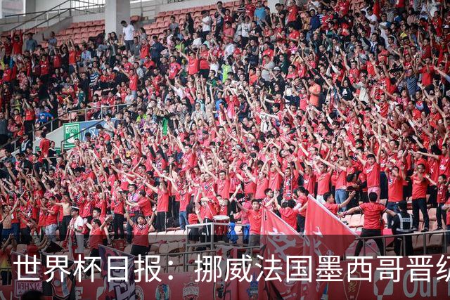世界杯日报：挪威法国墨西哥晋级 巴西大将恐因伤退出