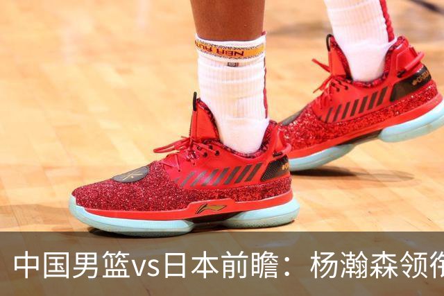 中国男篮vs日本前瞻：杨瀚森领衔三塔PK霍金森 剑指主场双杀日本