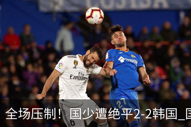 全场压制！国少遭绝平2-2韩国 国少第87分钟送点3胜1平以第二晋级