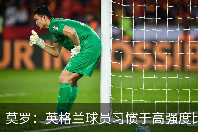 莫罗：英格兰球员习惯于高强度比赛，有很多球员能决定比赛