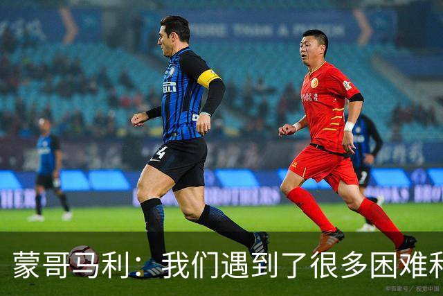 蒙哥马利：我们遇到了很多困难和阻碍，有些因素我们没法控制