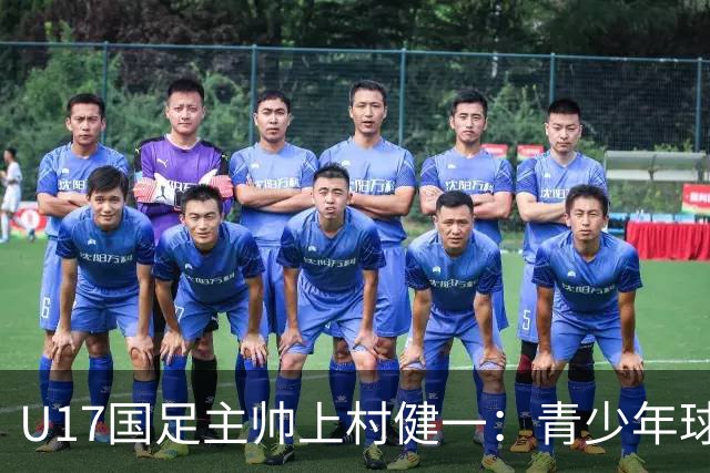 U17国足主帅上村健一：青少年球员培养需要五环并重